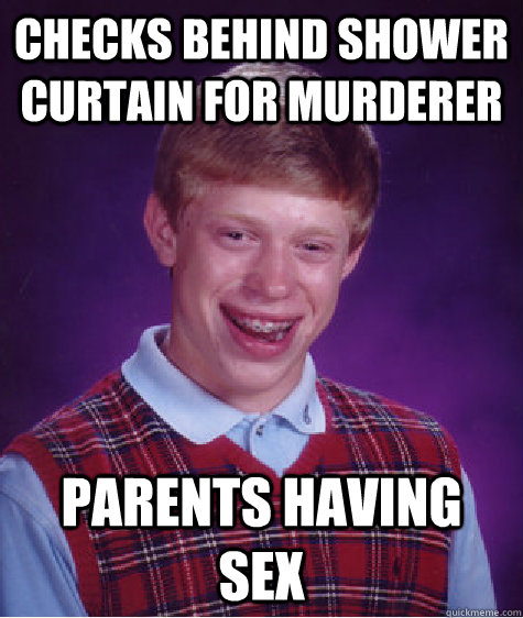 CHECKS BEHIND SHOWER CURTAIN FOR MURDERER PARENTS HAVING SEX  Bad Luck Brian