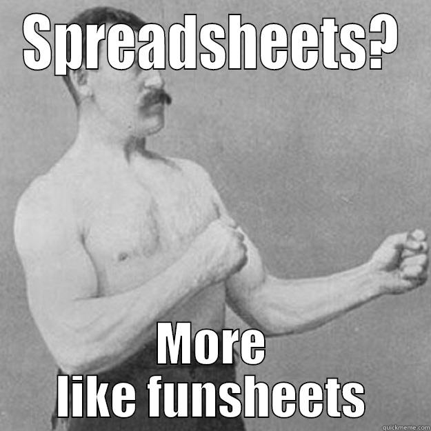 SPREADSHEETS? MORE LIKE FUNSHEETS overly manly man