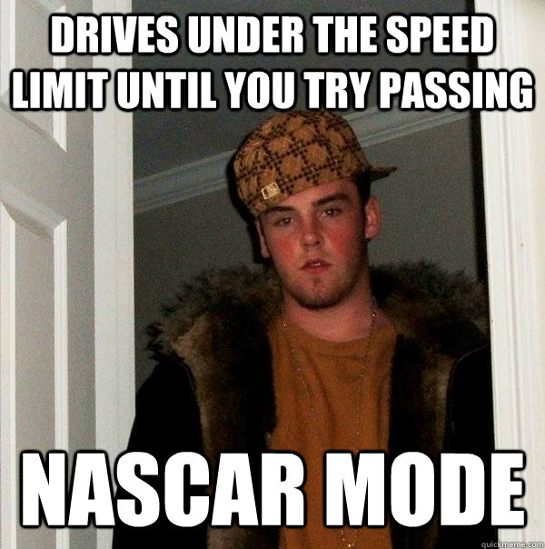 drives under the speed limit until you try passing nascar mode - drives under the speed limit until you try passing nascar mode  Scumbag Steve