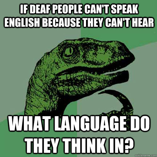 If deaf people can't speak English because they can't hear what language do they think in? - If deaf people can't speak English because they can't hear what language do they think in?  Philosoraptor