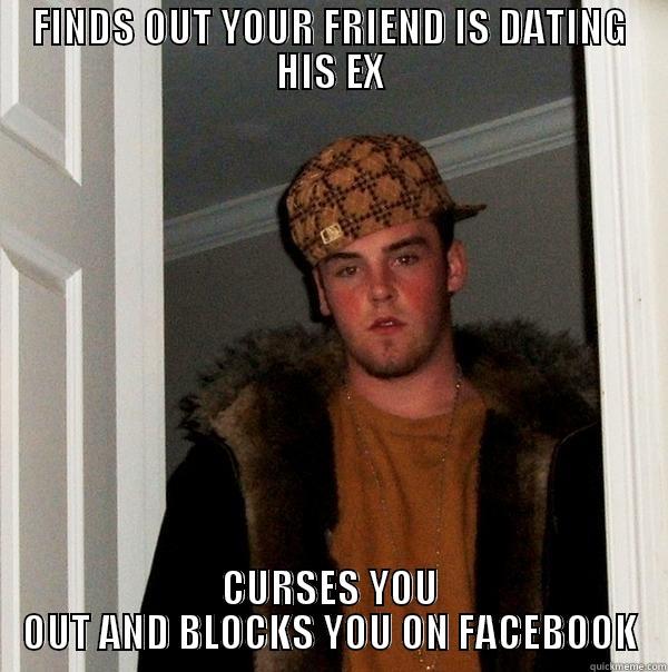 FINDS OUT YOUR FRIEND IS DATING HIS EX CURSES YOU OUT AND BLOCKS YOU ON FACEBOOK Scumbag Steve