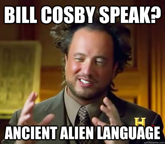 Bill Cosby speak? Ancient alien language  Ancient Aliens