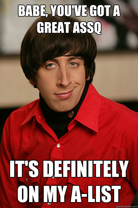 Babe, you've got a great assq It's definitely on my a-list - Babe, you've got a great assq It's definitely on my a-list  Pickup Line Scientist