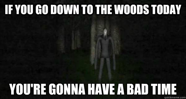 if you go down to the woods today you're gonna have a bad time  Slender