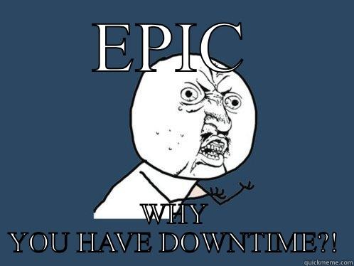 EPIC DOWNTIME - EPIC WHY YOU HAVE DOWNTIME?! Y U No