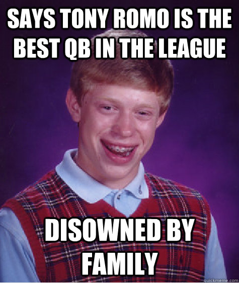 Says Tony Romo is the best QB in the league Disowned by family  Bad Luck Brian