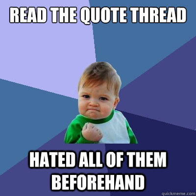 read the quote thread hated all of them beforehand  Success Kid