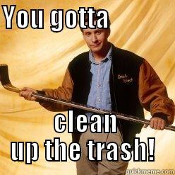 Coach Bombay says... - YOU GOTTA                                                                                                           CLEAN UP THE TRASH!  Misc