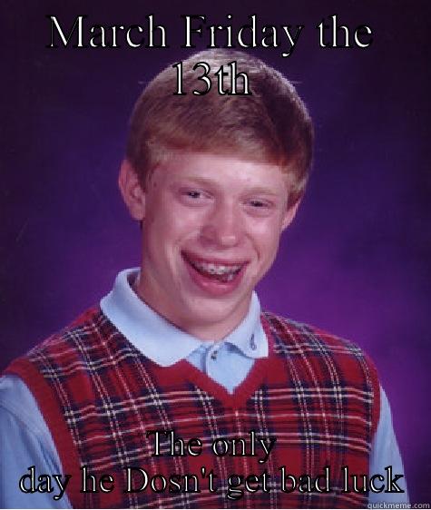 MARCH FRIDAY THE 13TH THE ONLY DAY HE DOSN'T GET BAD LUCK Bad Luck Brian