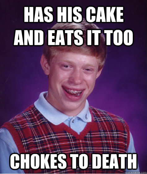 has his cake and eats it too chokes to death  Bad Luck Brian