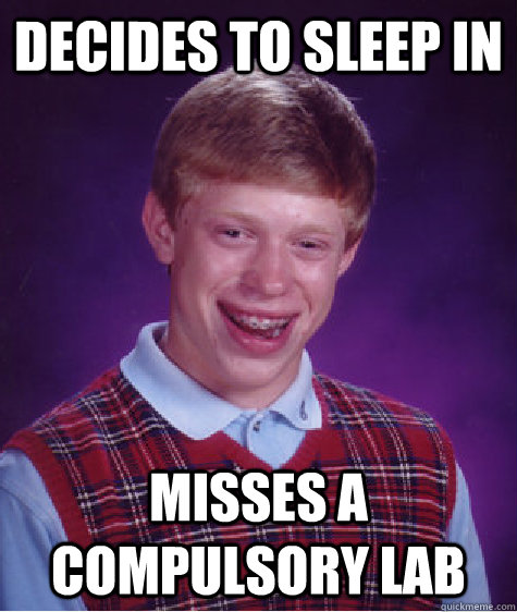 Decides to sleep in Misses a compulsory lab  Bad Luck Brian