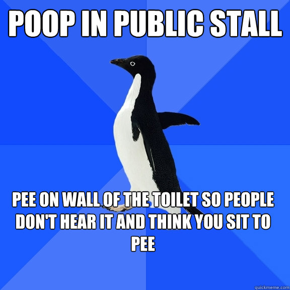 Poop in public stall pee on wall of the toilet so people don't hear it and think you sit to pee - Poop in public stall pee on wall of the toilet so people don't hear it and think you sit to pee  Socially Awkward Penguin