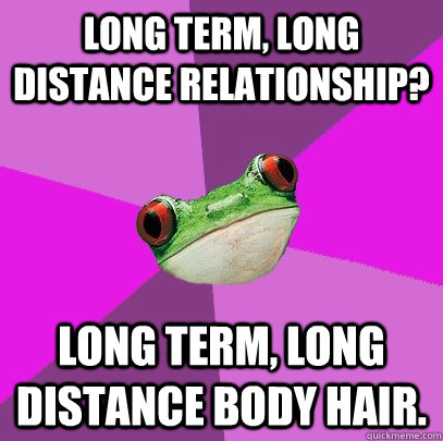 Long term, long distance relationship? Long term, long distance body hair.  Foul Bachelorette Frog