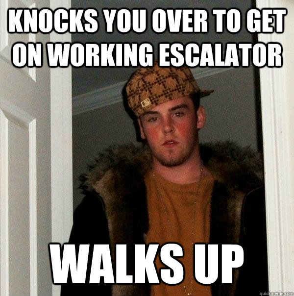 Knocks you over to get on working escalator walks up  Scumbag Steve