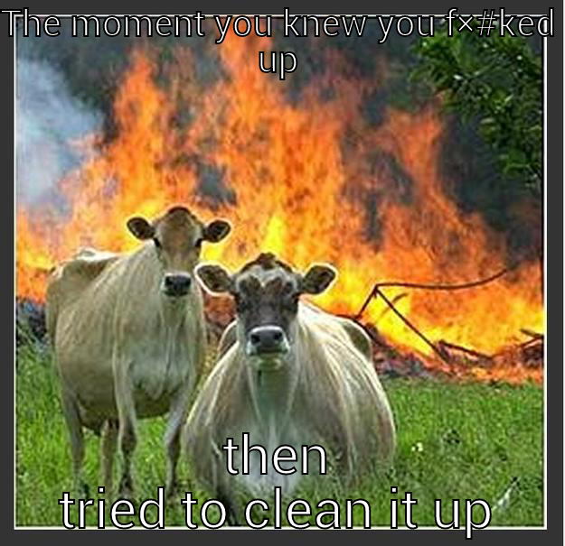 THE MOMENT YOU KNEW YOU F×#KED UP THEN TRIED TO CLEAN IT UP Evil cows