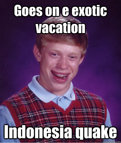 Goes on e exotic vacation Indonesia quake  Bad Luck Brian