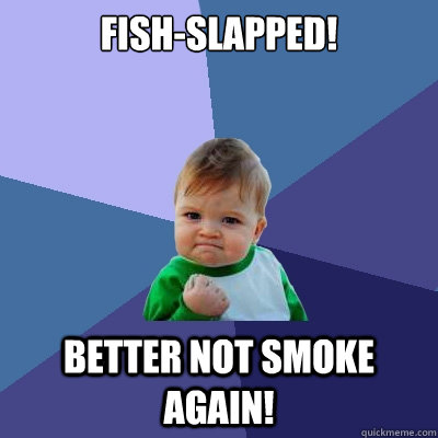 Fish-Slapped! Better Not smoke again! - Fish-Slapped! Better Not smoke again!  Success Kid