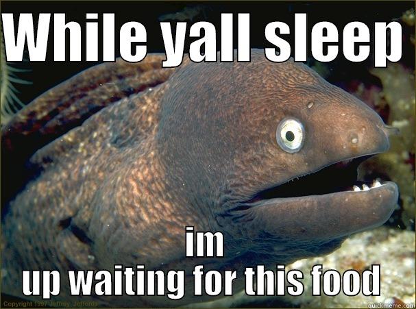 WHILE YALL SLEEP  IM UP WAITING FOR THIS FOOD  Bad Joke Eel