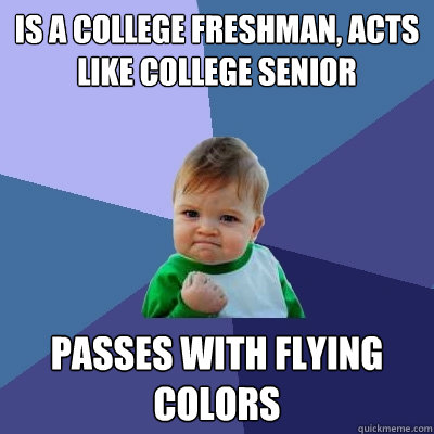 Is a college freshman, acts like college senior  passes with flying colors  Success Kid