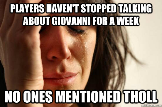 Players haven't stopped talking about Giovanni for a week No ones mentioned Tholl  First World Problems