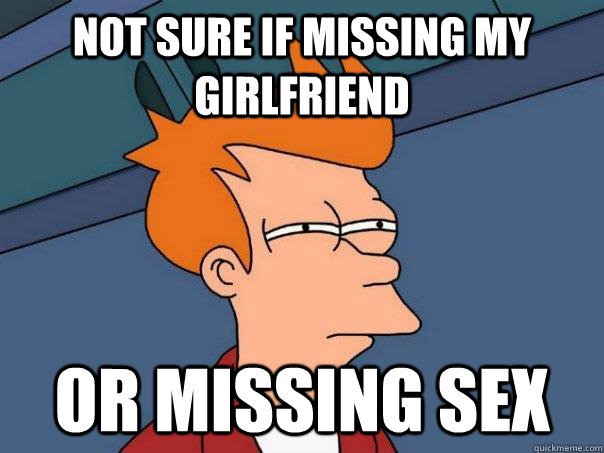 Not sure if missing my girlfriend or missing sex - Not sure if missing my girlfriend or missing sex  Futurama Fry