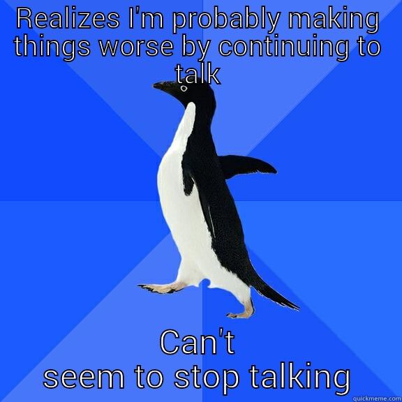 REALIZES I'M PROBABLY MAKING THINGS WORSE BY CONTINUING TO TALK CAN'T SEEM TO STOP TALKING Socially Awkward Penguin