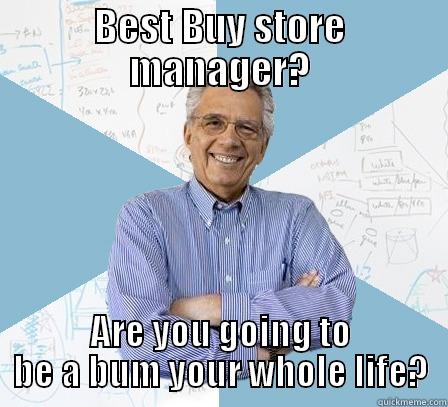 BEST BUY STORE MANAGER? ARE YOU GOING TO BE A BUM YOUR WHOLE LIFE? Engineering Professor