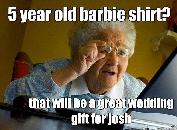 5 year old barbie shirt? that will be a great wedding gift for josh  Grandma finds the Internet