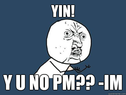 YIN! Y U NO PM?? -im  Y U No