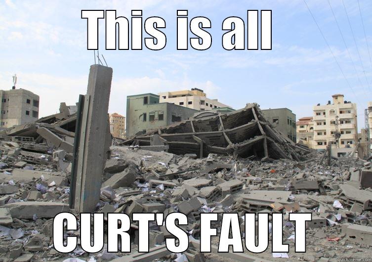 This is YOUR FAULT - THIS IS ALL  CURT'S FAULT Misc