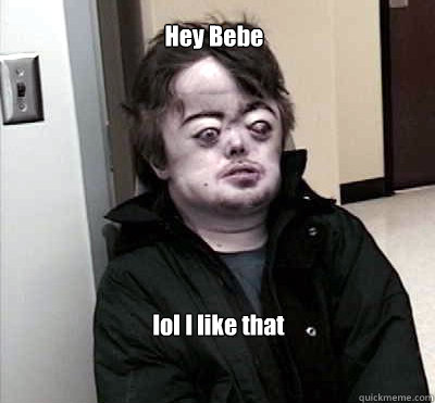 Hey Bebe lol I like that  Brian Peppers