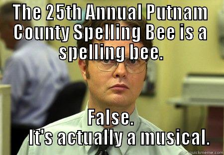 THE 25TH ANNUAL PUTNAM COUNTY SPELLING BEE IS A SPELLING BEE. FALSE.      IT'S ACTUALLY A MUSICAL. Schrute