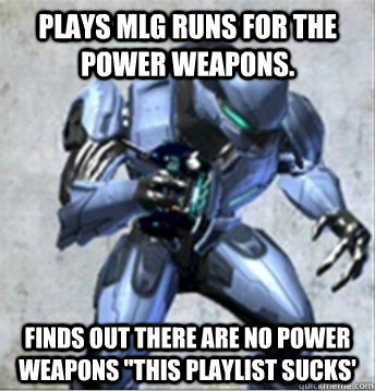 PLAYS MLG RUNS FOR THE POWER WEAPONS. FINDS OUT THERE ARE NO POWER WEAPONS 