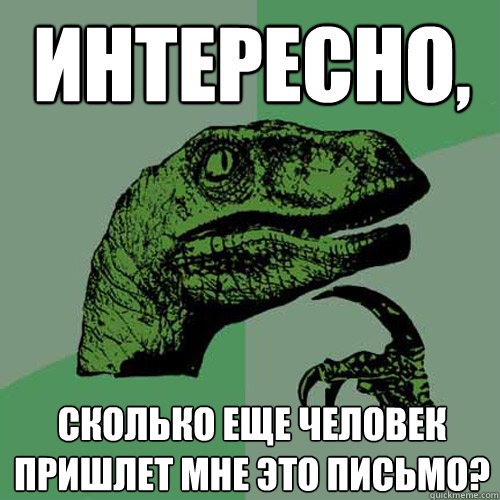 Интересно, сколько еще человек пришлет мн
 - Интересно, сколько еще человек пришлет мн
  Philosoraptor