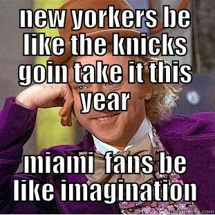 NEW YORKERS BE LIKE THE KNICKS GOIN TAKE IT THIS YEAR MIAMI  FANS BE LIKE IMAGINATION Condescending Wonka