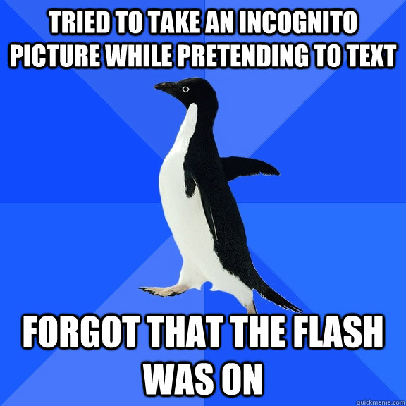 tried to take an incognito  picture while pretending to text   forgot that the flash was on   Socially Awkward Penguin