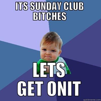 ITS SUNDAY CLUB BITCHES LETS GET ONIT Success Kid