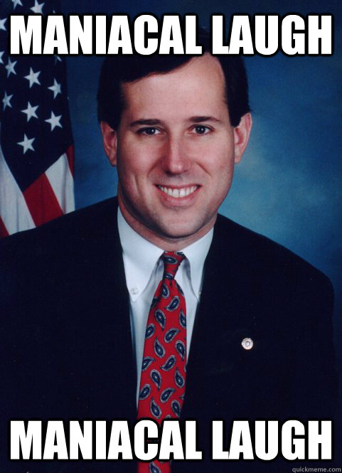 Maniacal laugh Maniacal laugh  Scumbag Santorum