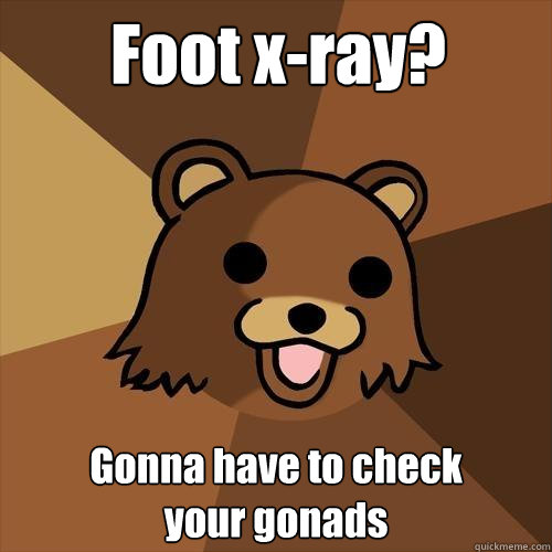 Foot x-ray? Gonna have to check
your gonads  Pedobear