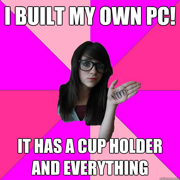 I built my own PC! It has a cup holder and everything - I built my own PC! It has a cup holder and everything  Idiot Nerd Girl