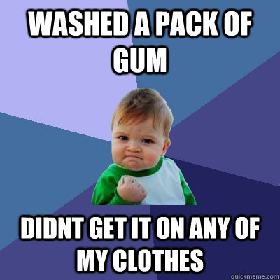 Washed a pack of gum Didnt get it on any of my clothes  Success Kid