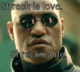 SHRECK IS LOVE.         SHRECK IS LIFE.                               Matrix Morpheus