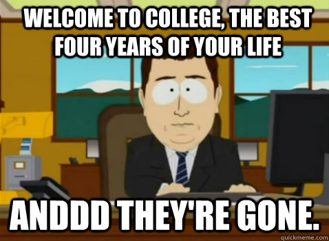 Welcome to college, the best four years of your life anddd they're gone.  South Park Banker