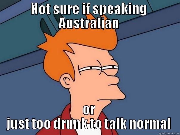 NOT SURE IF SPEAKING AUSTRALIAN OR JUST TOO DRUNK TO TALK NORMAL Futurama Fry