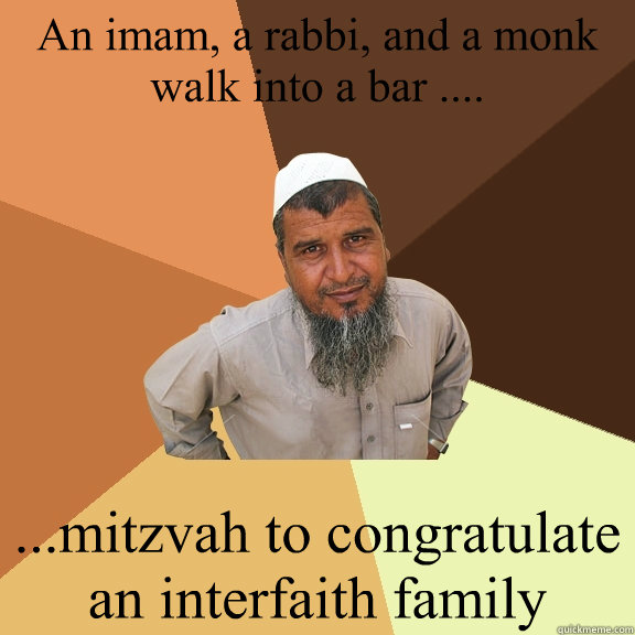 An imam, a rabbi, and a monk walk into a bar .... 

 ...mitzvah to congratulate an interfaith family - An imam, a rabbi, and a monk walk into a bar .... 

 ...mitzvah to congratulate an interfaith family  Ordinary Muslim Man