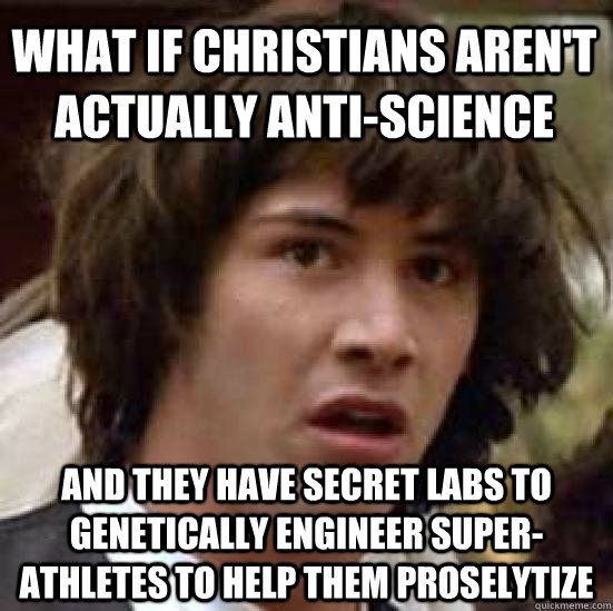 What if Christians aren't actually anti-science And they have secret labs to genetically engineer super-athletes to help them proselytize - What if Christians aren't actually anti-science And they have secret labs to genetically engineer super-athletes to help them proselytize  conspiracy keanu