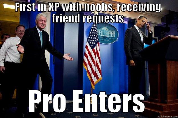 FIRST IN XP WITH NOOBS, RECEIVING FRIEND REQUESTS PRO ENTERS Inappropriate Timing Bill Clinton