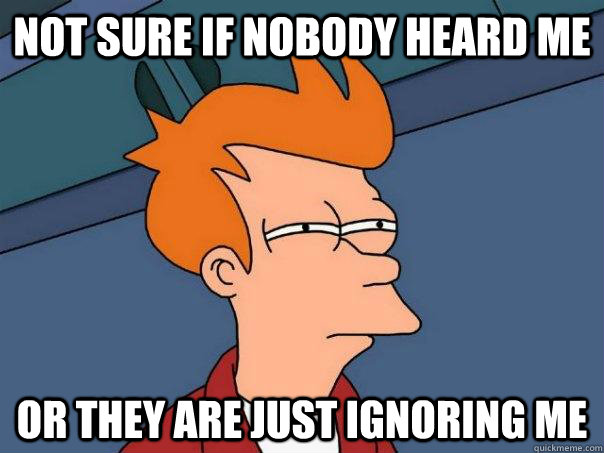 Not sure if nobody heard me Or they are just ignoring me - Not sure if nobody heard me Or they are just ignoring me  Futurama Fry