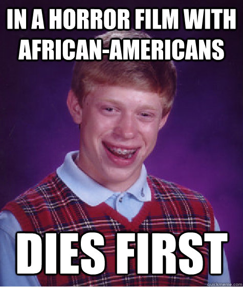 In A Horror Film With African-Americans Dies First   Bad Luck Brian