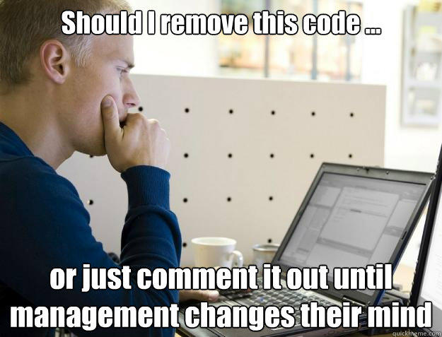 Should I remove this code ... or just comment it out until management changes their mind  Programmer